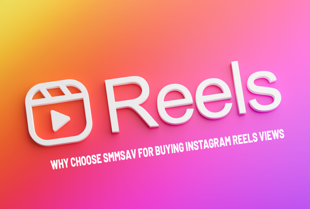 Why Choose Smmsav for Buying Instagram Reels Views